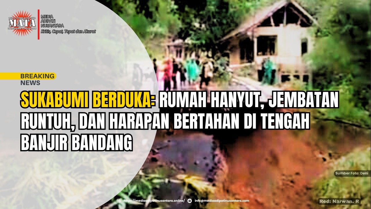 Sukabumi Berduka: Rumah Hanyut, Jembatan Runtuh, dan Harapan Bertahan di Tengah Banjir Bandang
